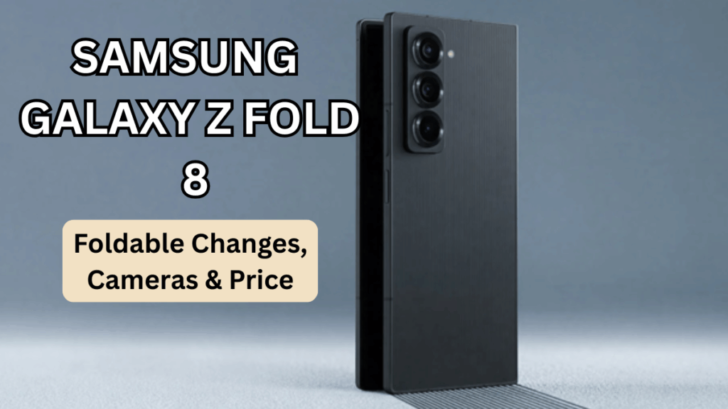 Samsung Galaxy Z Fold 8: Foldable Changes, Cameras & Price