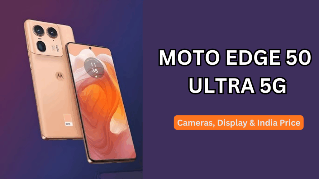 Moto Edge 50 Ultra 5G: Cameras, Display & India Price