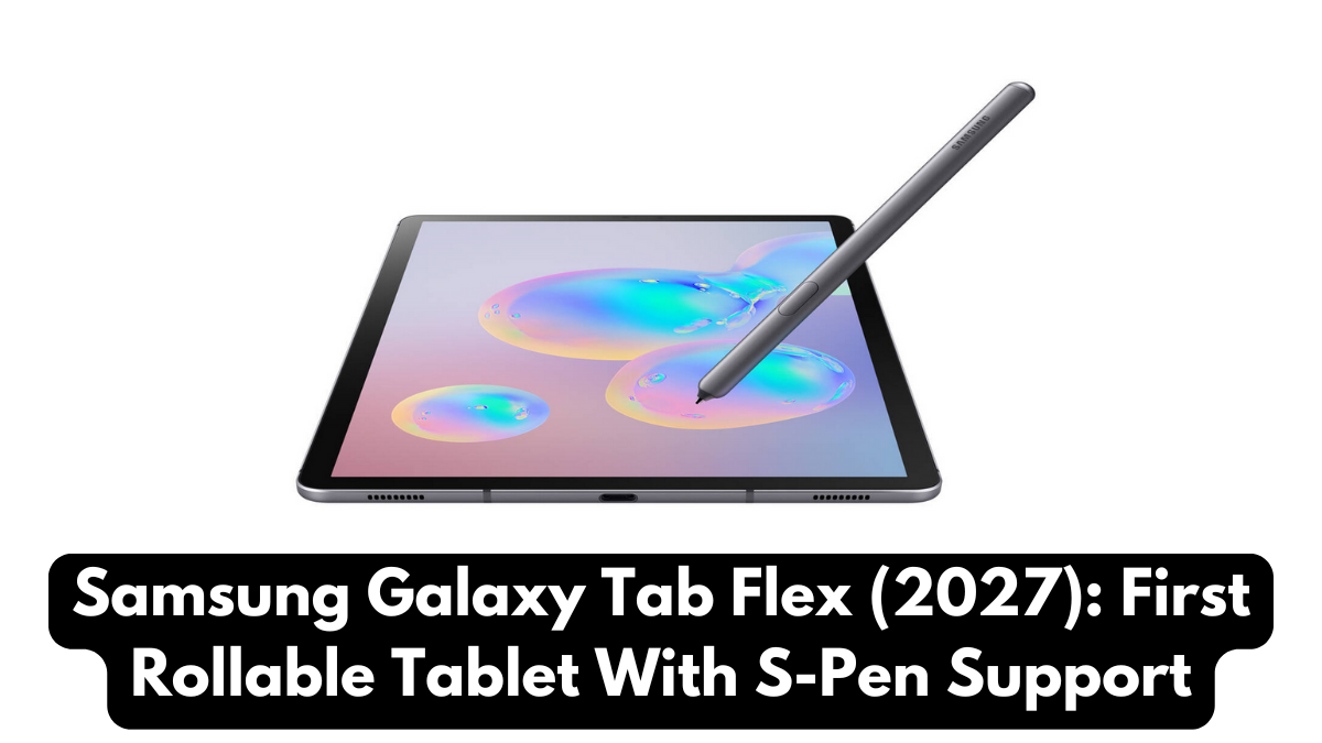 Samsung Galaxy Tab Flex (2027): First Rollable Tablet With S-Pen Support