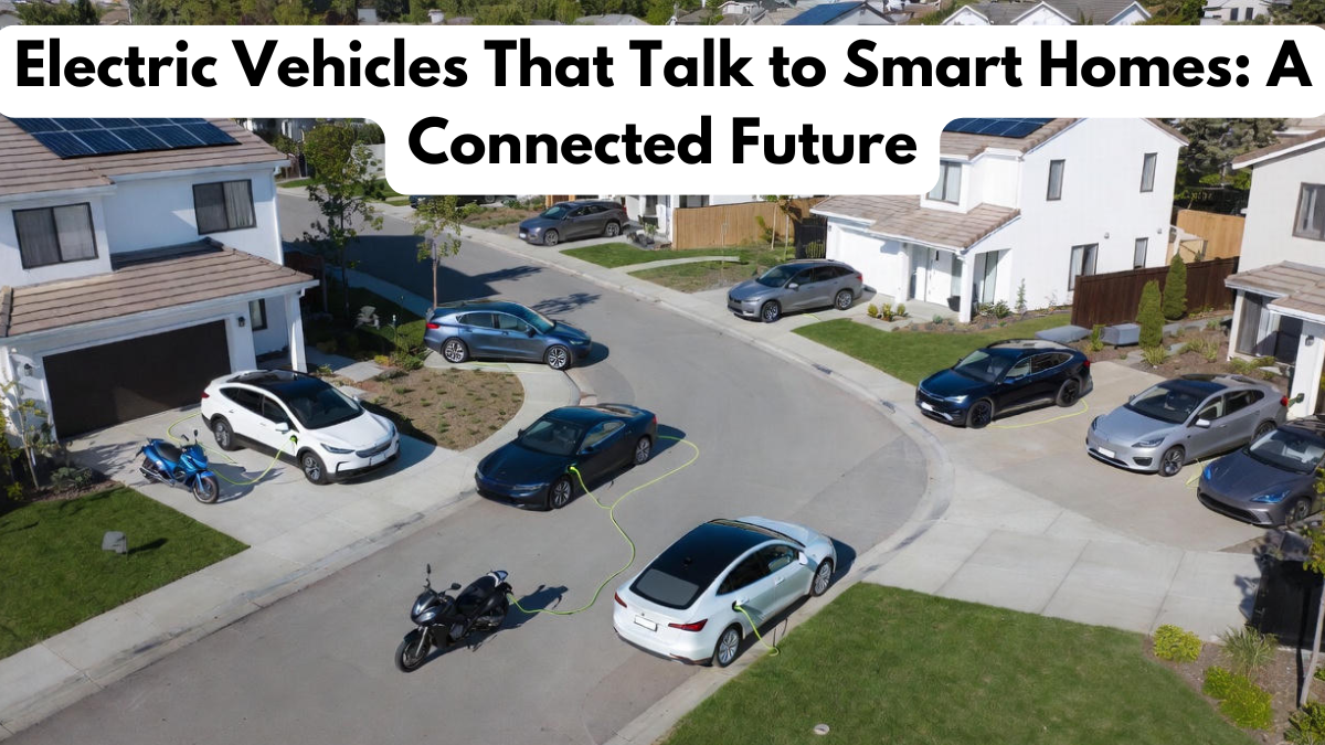 Electric Vehicles That Talk to Smart Homes: A Connected Future