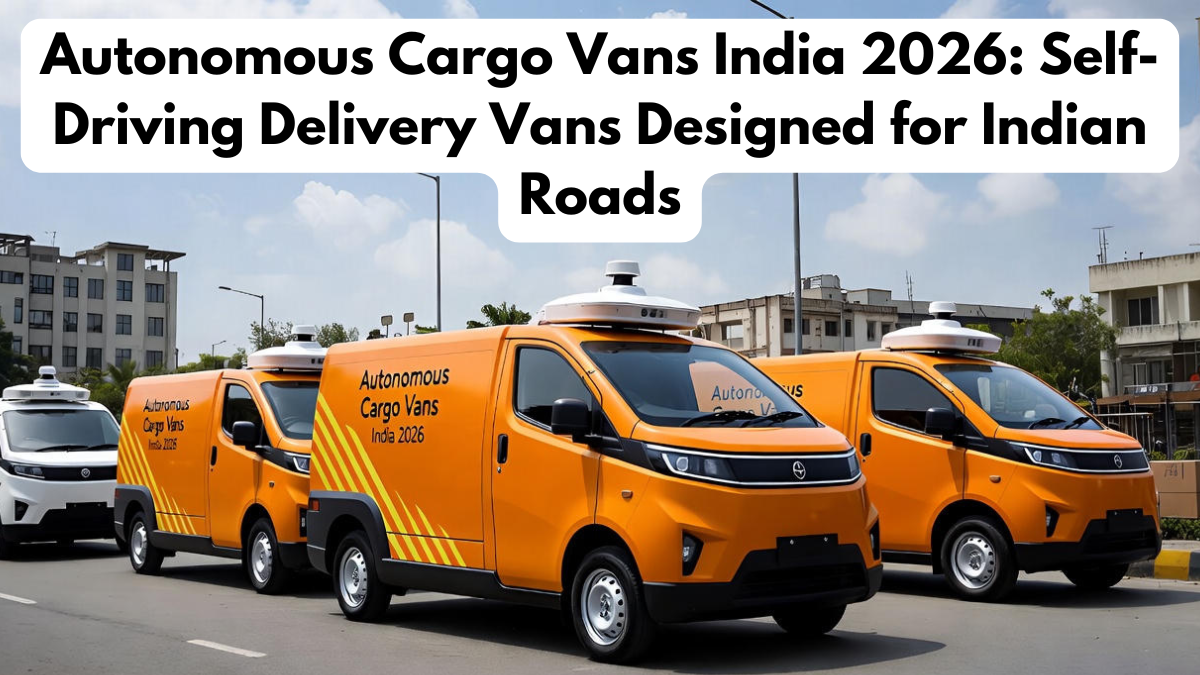 Autonomous Cargo Vans India 2026: Self-Driving Delivery Vans Designed for Indian Roads