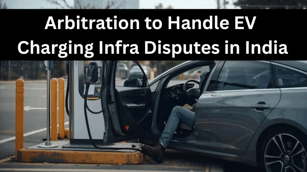 Arbitration to Handle EV Charging Infra Disputes in India – 2025