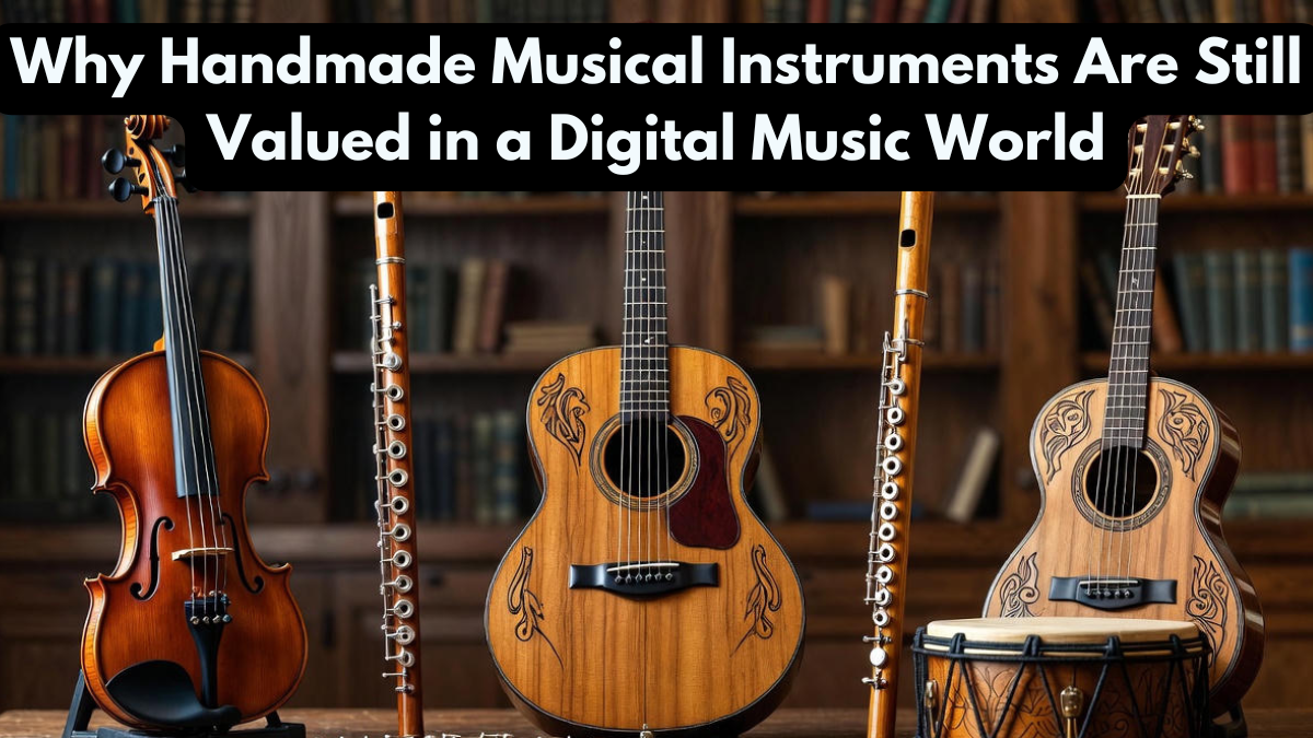 Why Handmade Musical Instruments Are Still Valued in a Digital Music World